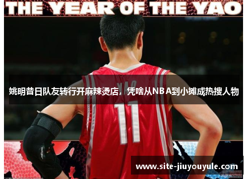 姚明昔日队友转行开麻辣烫店，凭啥从NBA到小摊成热搜人物