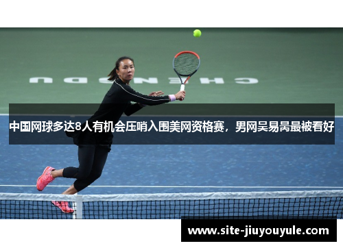 中国网球多达8人有机会压哨入围美网资格赛，男网吴易昺最被看好