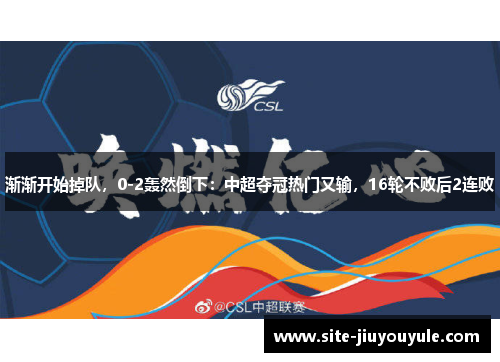 渐渐开始掉队，0-2轰然倒下：中超夺冠热门又输，16轮不败后2连败