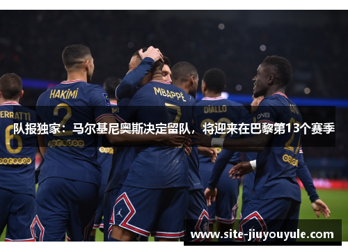 队报独家：马尔基尼奥斯决定留队，将迎来在巴黎第13个赛季