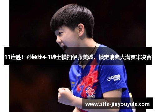 11连胜！孙颖莎4-1绅士横扫伊藤美诚，锁定瑞典大满贯半决赛